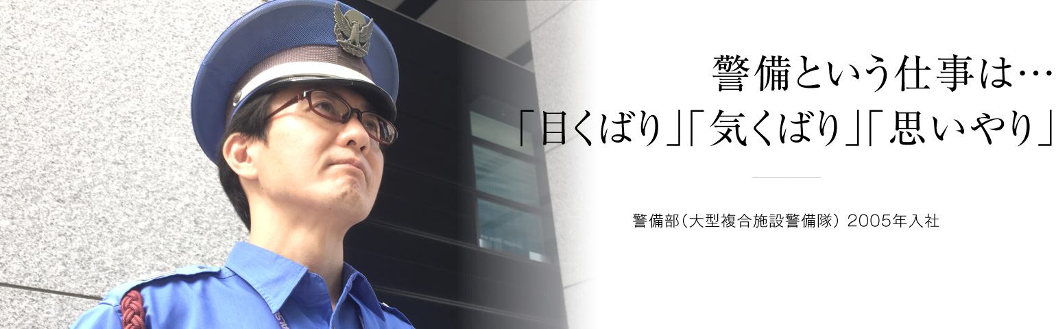 警備という仕事は…「目くばり」「気くばり」「思いやり」 警備部(大型複合施設警備隊) 2005年入社